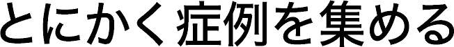 とにかく症例を集める