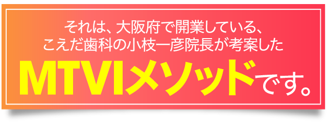 それは、大阪府で開業している、こえだ歯科の小枝一彦院長が考案した『MTVIメソッド』です。