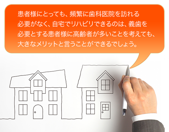 患者様にとっても、頻繁に歯科医院を訪れる必要がなく、自宅でリハビリできるのは義歯を必要とする患者様に高齢者が多いことを考えても、大きなメリットと言うことができるでしょう。