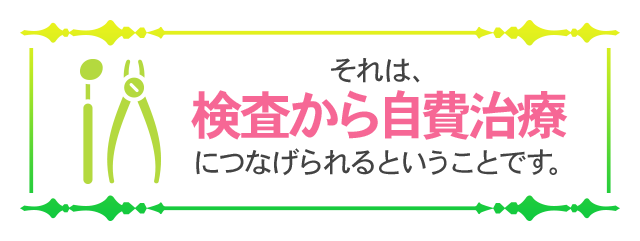 それは、検査から自費治療につなげられるということです。