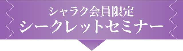 シャラク会員限定シークレットセミナー