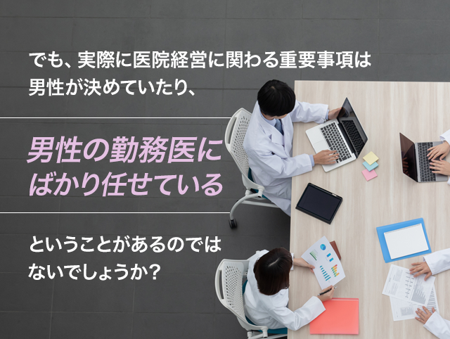 でも実際に医院経営に関わる重要事項は男性が決めていたり、