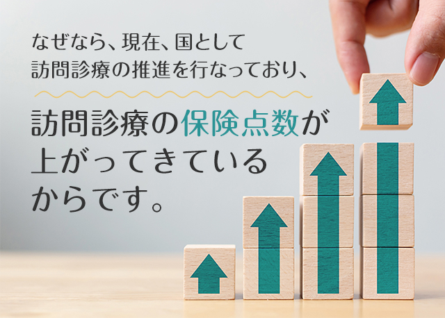 なぜなら、現在、国として訪問診療の推進を行なっており、訪問診療の保険点数が上がってきているからです。