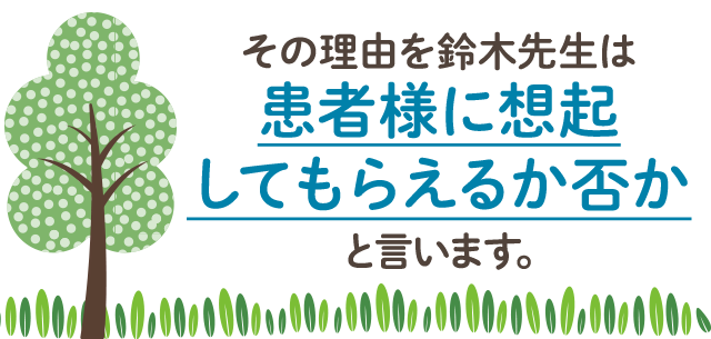 その理由を鈴木先生は「患者様に想起してもらえるか否か」と言います。