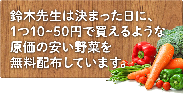 鈴木先生は決まった日に、1つ10~50円で買えるような原価の安い野菜を無料配布しています。