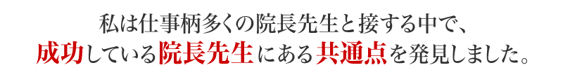 私は仕事柄多くの院長先生と接する中で、成功している院長先生にある共通点を発見しました。