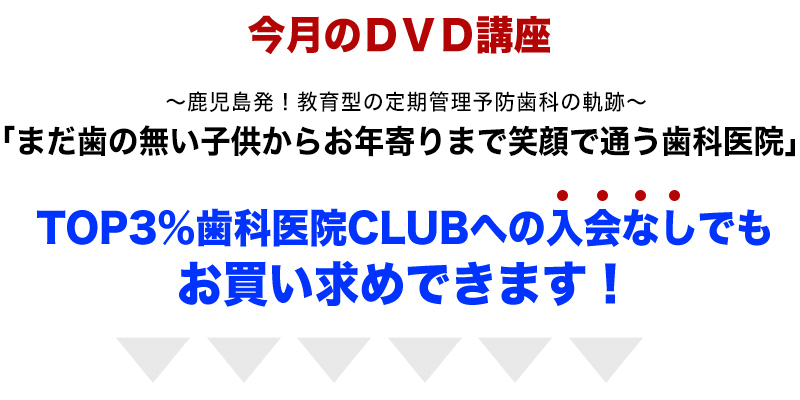 ○今月のＤＶＤ講座○～鹿児島発！教育型の定期管理予防歯科の軌跡～「まだ歯の無い子供からお年寄りまで笑顔で通う歯科医院」TOP3%歯科医院CLUBへの入会なしでもお買い求めできます！
