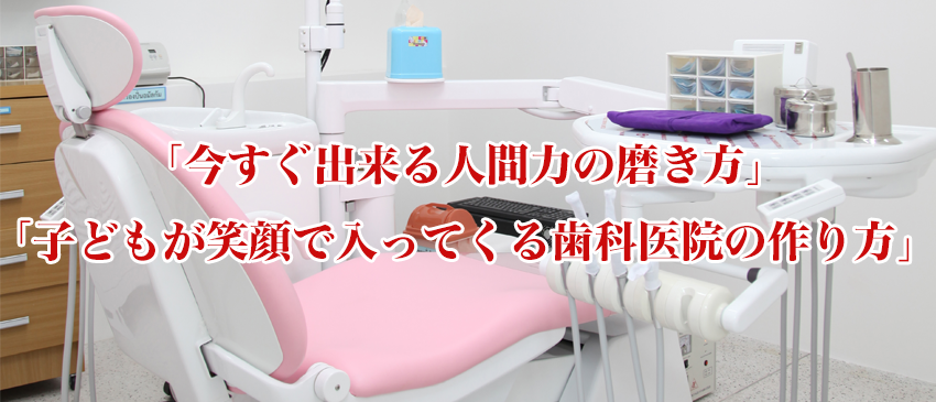 「今すぐ出来る人間力の磨き方」「子どもが笑顔で入ってくる歯科医院の作り方」