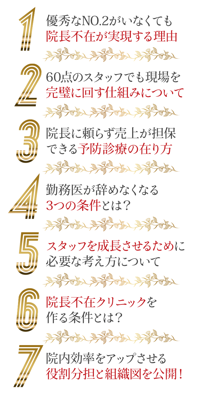 ☑優秀なNO2がいなくても院長不在が実現する理由☑60点のスタッフでも現場を完璧に回す仕組みについて☑院長に頼らず売上が担保できる予防診療の在り方☑勤務医が辞めなくなる3つの条件とは？☑スタッフを成長させるために必要な考え方について☑院長不在クリニックを作る条件とは？☑院内効率をアップさせる役割分担と組織図を公開！