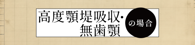 ・高度顎堤吸収・無歯顎の場合