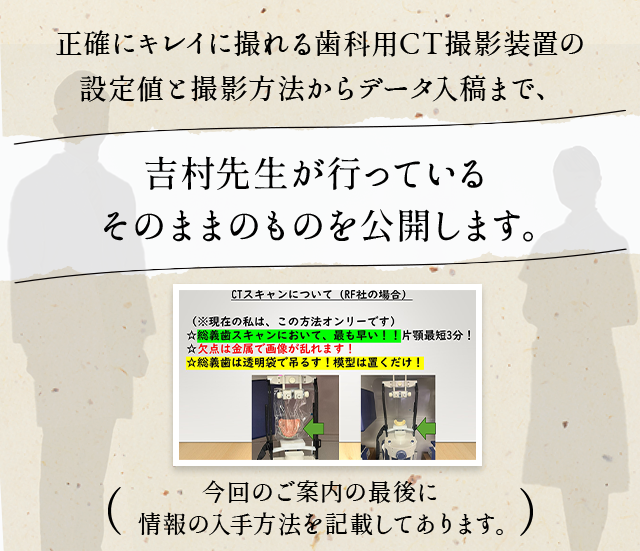 正確にキレイに撮れる歯科用CT撮影装置の設定値と撮影方法からデータ入稿まで、吉村先生が行っているそのままのものを公開します。（今回のご案内の最後に情報の入手方法を記載してあります。）
