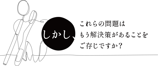 しかし、これらの問題はもう解決策があることをご存じですか？