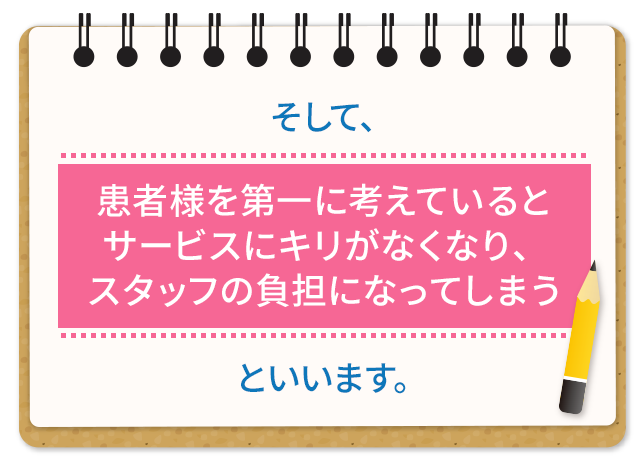 そして、「患者様を第一に考えているとサービスにキリがなくなり、スタッフの負担になってしまう」といいます。