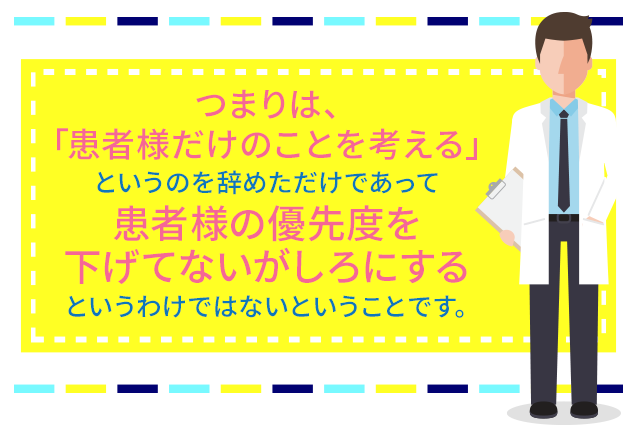 つまりは、「患者様だけのことを考える」というのを辞めただけであって患者様の優先度を下げてないがしろにするというわけではないということです。